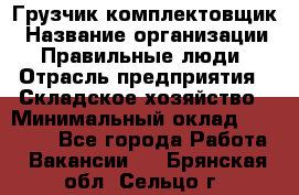 Грузчик-комплектовщик › Название организации ­ Правильные люди › Отрасль предприятия ­ Складское хозяйство › Минимальный оклад ­ 30 000 - Все города Работа » Вакансии   . Брянская обл.,Сельцо г.